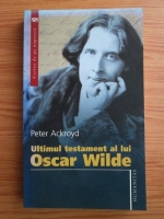 Anticariat: Peter Ackroyd - Ultimul testament al lui Oscar Wilde