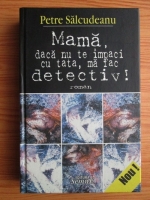 Anticariat: Petre Salcudeanu - Mama, daca nu te impaci cu tata, ma fac detectiv!