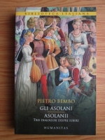 Pietro Bembo - Gli asolani / Asolanii (trei dialoguri despre iubire)