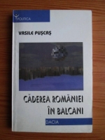 Vasile Puscas - Caderea Romaniei in Balcani