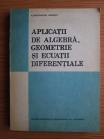 Constantin Udriste - Aplicatii de algebra. Geometrie si ecuatii diferentiale