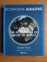 Gunter Pauli - Economia albastra. 10 ani, 100 de inovatii, 100 de milioane de locuri de munca