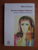 Mircea Deac - Zenobia, Regina Palmyrei. Roman de calatorii in Siria antica