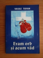 Anticariat: Vasile Tofan - Eram orb si acum vad