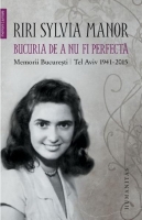 Riri Sylvia Manor - Bucuria de a nu fi perfecta. Memorii. Bucuresti Tel Aviv 1941-2015