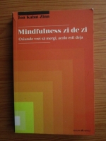 Anticariat: Jon Kabat-Zinn - Mindfulness zi de zi. Oriunde vrei sa mergi, acolo esti