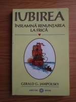 Gerald G. Jampolski - Iubirea inseamna renuntarea la frica