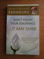 Sadhguru - Don t polish your ignorance... it may shine