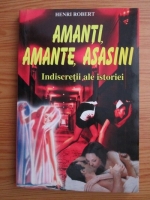 Henri Robert - Amanti, amante, asasini. Indiscretii ale istoriei