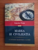 Lincoln Paine - Marea si civilizatia. O istorie maritima a lumii