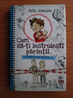 Pete Johnson - Cum sa-ti instruiesti parintii. Jurnalul meu bestial