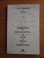 Sri Aurobindo, Mama - Aspiratia. Rugaciunea si Japa. Yoga. Meditatia