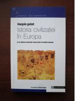 Francois Guizot - Istoria civilizatiei in Europa. De la caderea Imperiului Roman pana la Revolutie Franceza