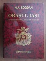 Anticariat: N.A. Bogdan - Orasul Iasi. Monografie istorica si sociala ilustrata