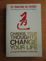 Wayne D. Dyer - Change Your Thoughts, Change Your Life. Living the Wisdom of the Tao