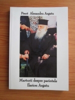 Anticariat: Alexandru Argatu -  Marturii despre parintele Ilarion Argatu