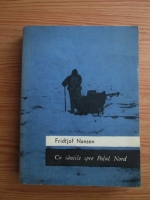 Anticariat: Fridtjof Nansen - Cu saniile spre Polul Nord