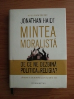Jonathan Haidt - Mintea moralista. De ce ne dezbina politica si religia? 