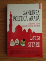 Laura Sitaru - Gandirea politica araba. Concepte-cheie intre traditie si inovatie