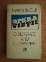 Marin Bucur - Opera vietii. O biografie a lui Ion Luca Caragiale (volumul 1)