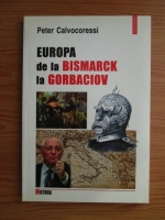 Peter Calvocoressi - Europa de la Bismarck la Gorbaciov