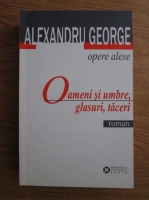 Alexandru George - Opere alese. Oameni si umbre, glasuri, taceri