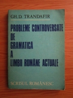 Anticariat: Gheorghe D. Trandafir - Probleme controversate de gramatica a limbii romane actuale