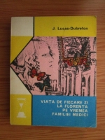 Anticariat: J. Lucas Dubreton - Viata de fiecare zi la Florenta pe vremea familiei Medici