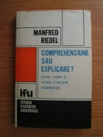 Manfred Riedel - Comprehensiune sau explicare? Despre teoria si istoria stiintelor hermeneutice.