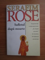 Anticariat: Serafim Rose - Sufletul dupa moarte. Experiente contemporane de dupa moarte in lumina invataturii ortodoxe 