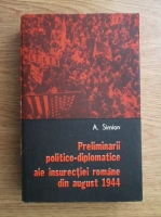 Anticariat: A. Simion - Preliminarii politico-diplomatice ale insurectiei romane din august 1944