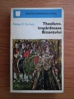 Anticariat: Kostas D. Kyriazis - Theofano, imparateasa Bizantului
