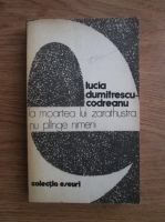 Lucia Dumitrescu Codreanu - La moartea lui Zarathustra nu plange nimeni