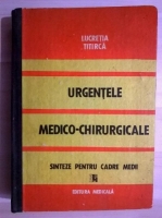 Anticariat: Lucretia Titirca - Urgentele medico-chirurgicale. Sinteze pentru cadre medii
