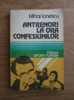 Mihai Ionescu - Antrenori la ora confesiunilor