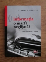 Gabriel I. Nastase - Informatia, o marfa neglijata?