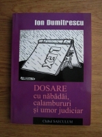 Ion Dumitrescu - Dosare cu nabadai, calambururi si umor judiciar