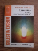 Anticariat: Emanuel Vasiliu - Lumina - Unda electromagnetica?