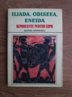 George Andreescu - Iliada, Odiseea, Eneida repovestite pentru copii