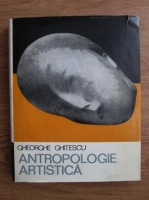 Gheorghe Ghitescu - Antropologie artistica (volumul 2)