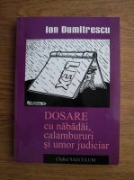 Anticariat: Ion Dumitrescu - Dosare cu nabadai, calambururi si umor judiciar