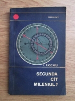 Ion Pascaru - Secunda cat mileniul?