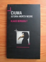 Klaus Bergdolt - Ciuma. Istoria mortii negre