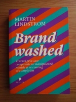 Martin Lindstrom - Brand washed. Trucuri prin care companiile ne manipuleaza mintile si ne conving sa cumparam