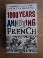 Anticariat: Stephen Clarke - 1000 years of annoying the french
