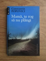 Constantin Popovici - Mama, te rog sa nu plangi