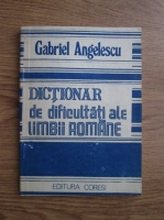 Anticariat: Gabriel Angelescu - Dictionar de dificultati ale limbii romane