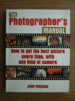 John Freeman - The photographer s manual. How to get the best picture every time, with any kind of camera 