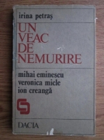 Anticariat: Irina Petras - Un veac de nemurire. Mihai Eminescu, Ion Creanga, Veronica Micle