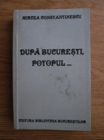 Mircea Constantinescu - Dupa Bucuresti, potopul...
